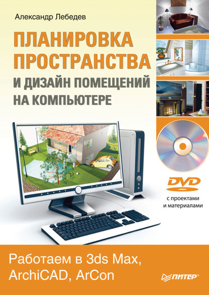 Планировка пространства и дизайн помещений на компьютере. Работаем в 3ds Max, ArchiCAD, ArCon — Александр Лебедев