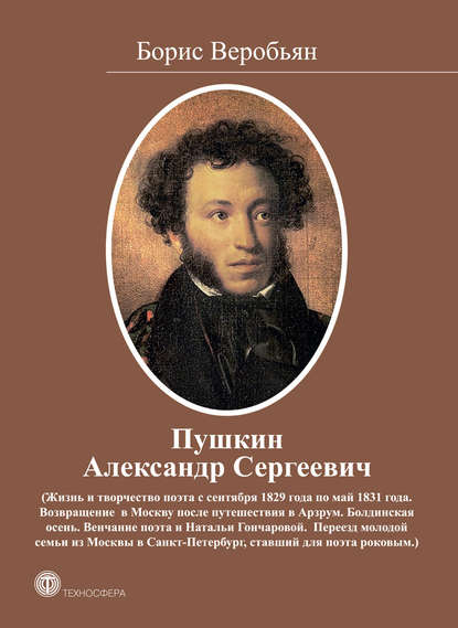 Пушкин Александр Сергеевич (Жизнь и творчество поэта с сентября 1829 года по май 1831 года) - Борис Веробьян