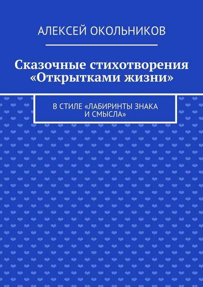 Сказочные стихотворения «Открытками жизни». В стиле «Лабиринты знака и смысла» - Алексей Владимирович Окольников