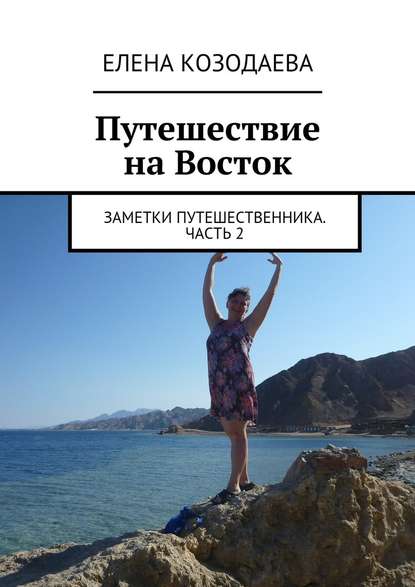 Путешествие на Восток. Заметки путешественника. Часть 2 - Елена Александровна Козодаева