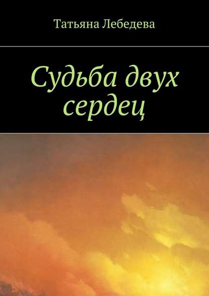 Судьба двух сердец - Татьяна Лебедева