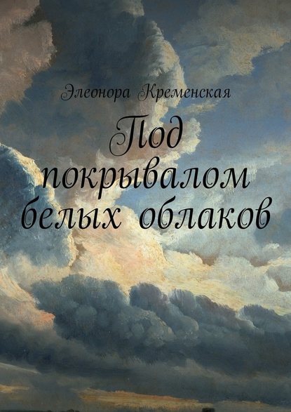 Под покрывалом белых облаков — Элеонора Александровна Кременская