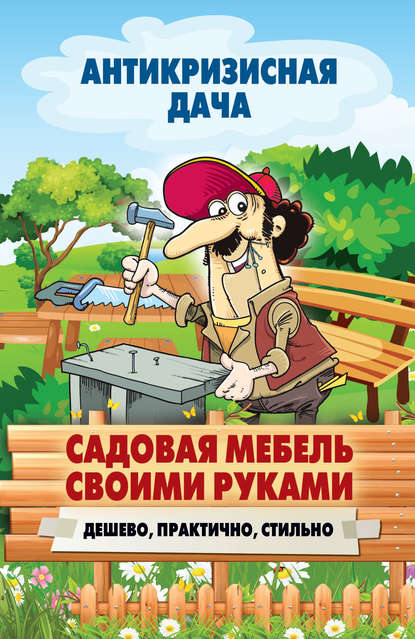 Садовая мебель своими руками. Дешево, практично, стильно - Группа авторов