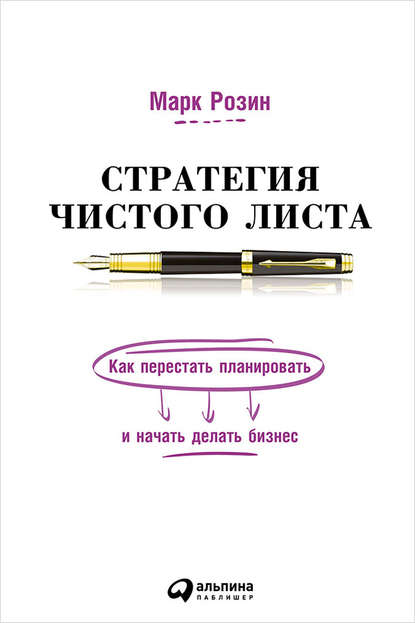 Стратегия чистого листа. Как перестать планировать и начать делать бизнес — Марк Розин