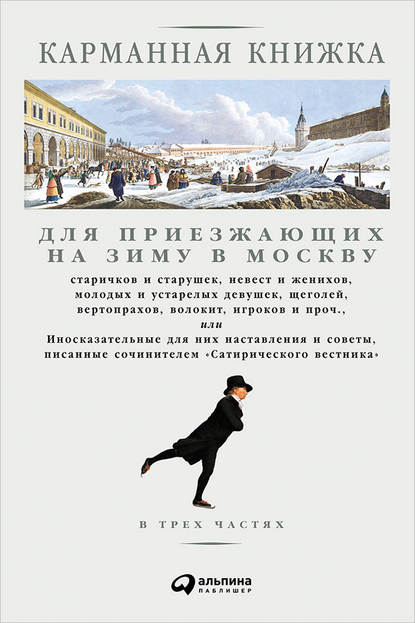 Карманная книжка для приезжающих на зиму в Москву старичков и старушек, невест и женихов, молодых и устарелых девушек, щеголей, вертопрахов, волокит, игроков и проч., или Иносказательные для них наставления и советы, писанные сочинителем Сатирического вес — Николай Страхов