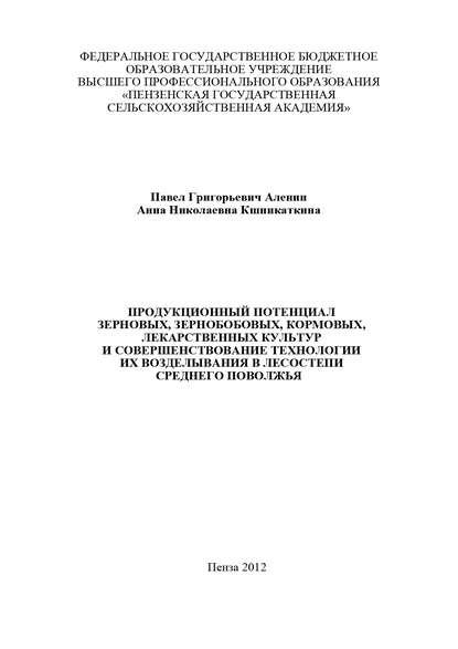 Продукционный потенциал зерновых, зернобобовых, кормовых, лекарственных культур и совершенствование технологии их возделывания в лесостепи Среднего Поволжья - П. Г. Аленин