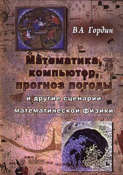 Математика, компьютер, прогноз погоды и другие сценарии математической физики - В. А. Гордин