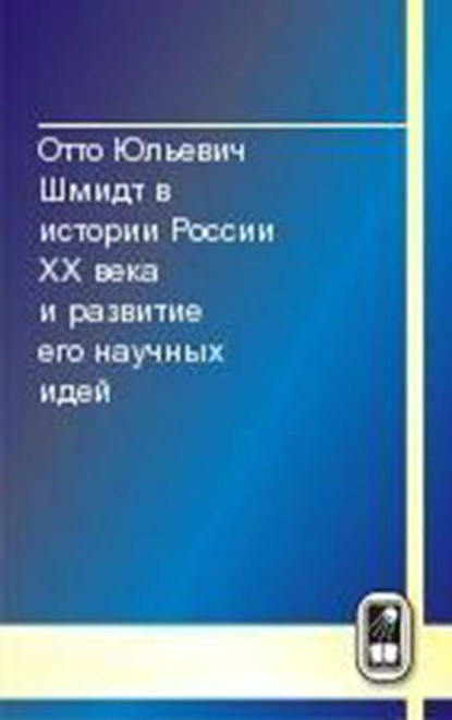 Отто Юльевич Шмидт в истории России XX века и развитие его научных идей - Коллектив авторов