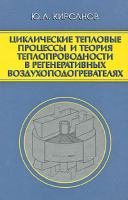 Циклические тепловые процессы и теория теплопроводности в регенеративных воздухоподогревателях - Юрий Кирсанов