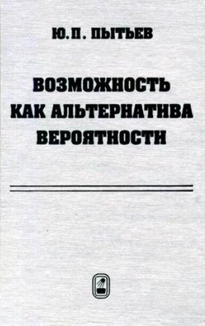 Возможность как альтернатива вероятности. Математические и эмпирические основы, применение - Юрий Пытьев