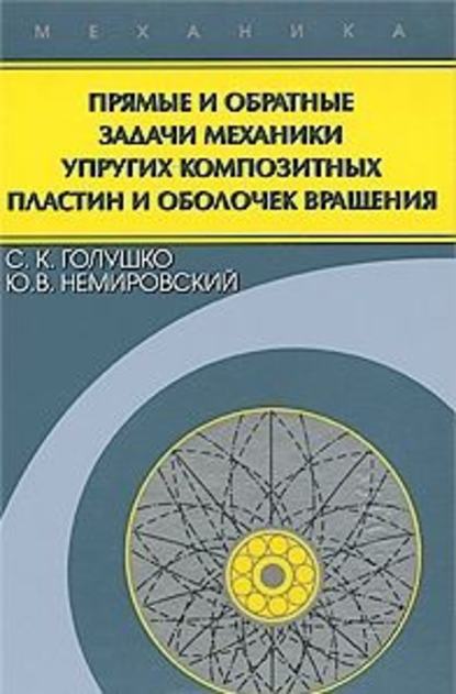 Прямые и обратные задачи механики упругих композитных пластин и оболочек вращения - Сергей Голушко