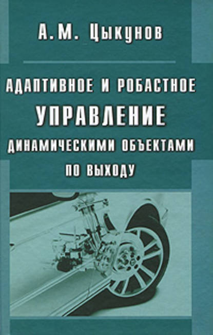 Адаптивное и робастное управление динамическими объектами по выходу - Александр Цыкунов