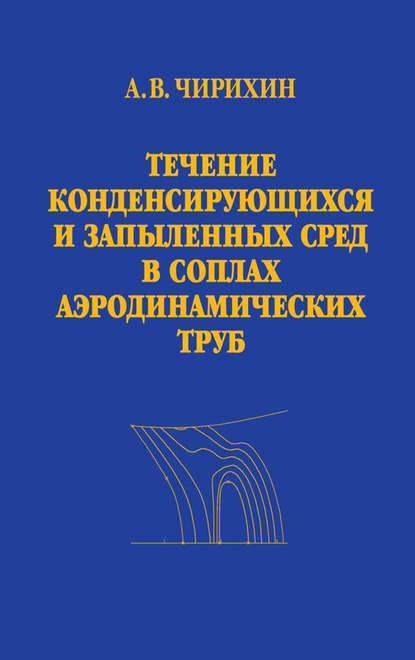 Течение конденсирующихся и запыленных сред в соплах аэродинамических труб - Александр Чирихин