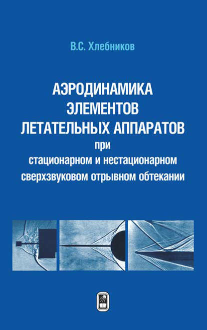 Аэротермодинамика элементов летательных аппаратов при стационарном и нестационарном сверхзвуковом отрывном обтекании - Владислав Хлебников