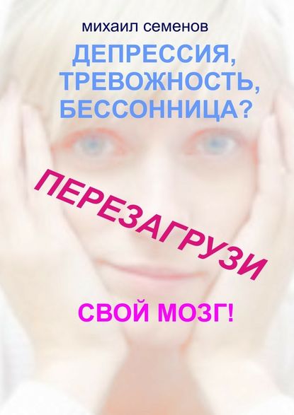 Депрессия, тревожность, бессонница? Перезагрузи свой мозг! — Михаил Алексеевич Семенов