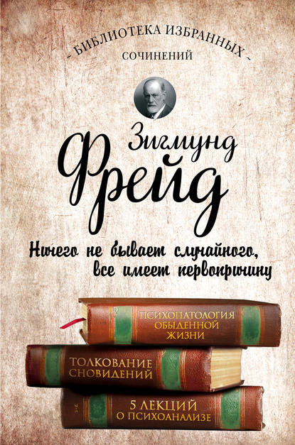 Психопатология обыденной жизни. Толкование сновидений. Пять лекций о психоанализе (сборник) - Зигмунд Фрейд