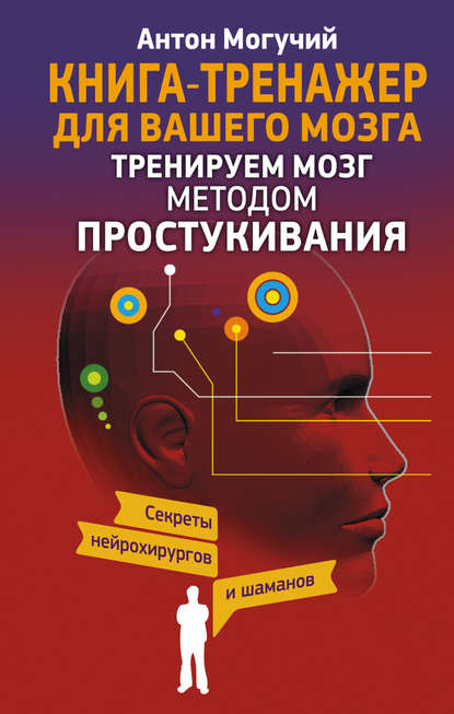 Тренируем мозг методом простукивания. Секреты нейрохирургов и шаманов - Антон Могучий