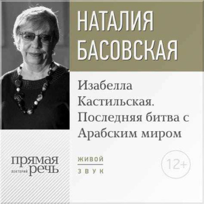 Лекция «Изабелла Кастильская. Последняя битва с Арабским миром» - Наталия Басовская