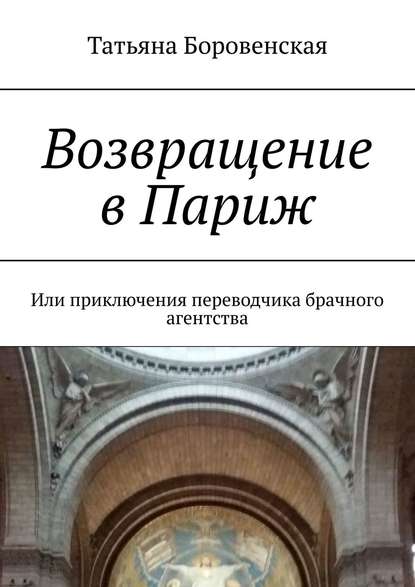 Возвращение в Париж. Или приключения переводчика брачного агентства - Татьяна Боровенская