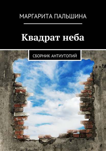 Квадрат неба. Сборник антиутопий - Маргарита Пальшина