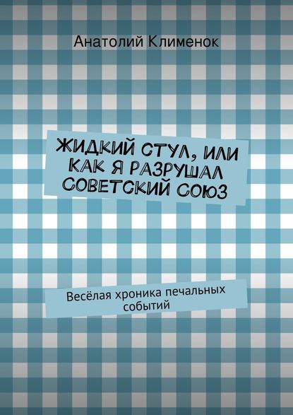 Жидкий стул, или Как я разрушал Советский Союз - Анатолий Клименок