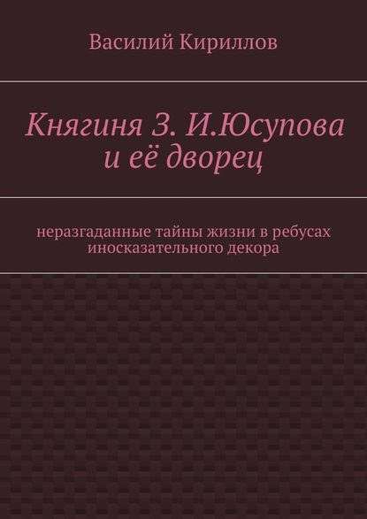 Княгиня З. И. Юсупова и её дворец — Василий Владимирович Кириллов