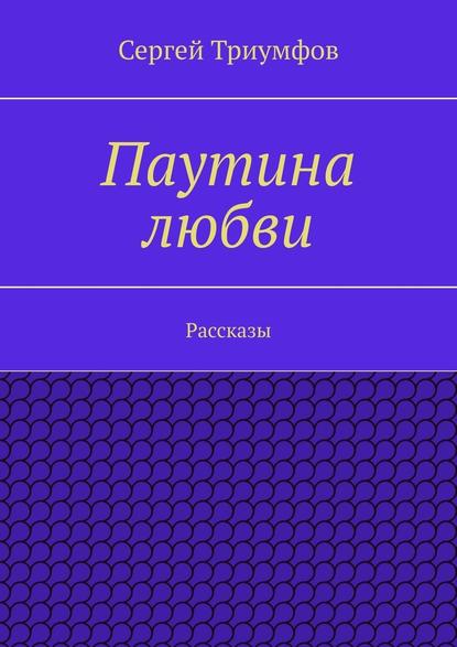 Паутина любви. Рассказы - Сергей Триумфов