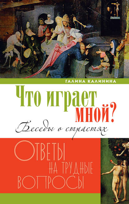 Что играет мной? Беседы о страстях и борьбе с ними в современном мире — Галина Калинина