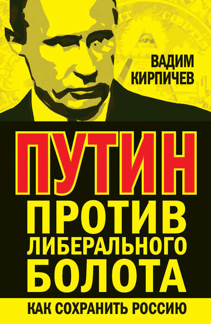 Путин против либерального болота. Как сохранить Россию - Вадим Кирпичев