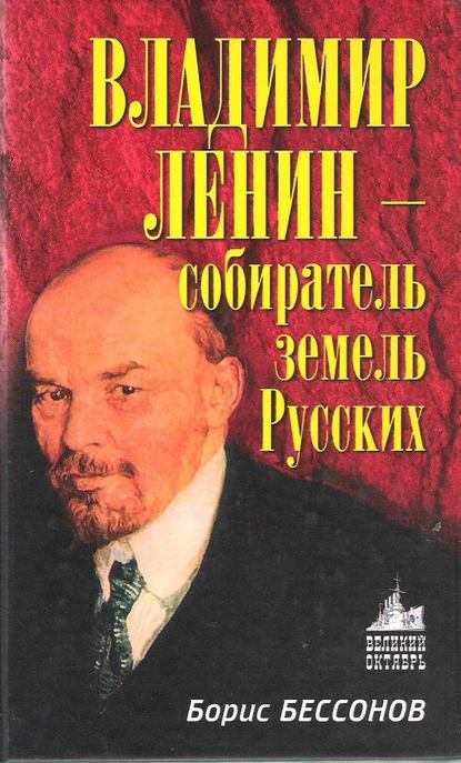 Владимир Ленин – собиратель земель Русских - Борис Николаевич Бессонов