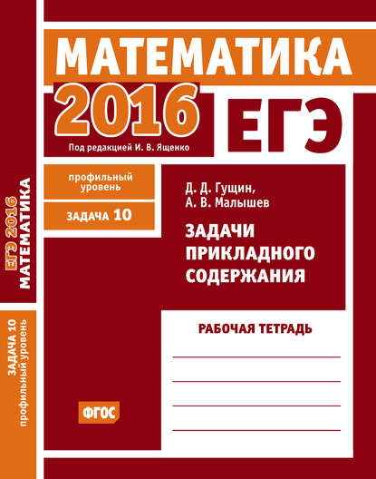 ЕГЭ 2016. Математика. Задачи прикладного содержания. Задача 10 (профильный уровень). Рабочая тетрадь — Д. Д. Гущин