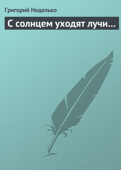 С солнцем уходят лучи… - Григорий Неделько