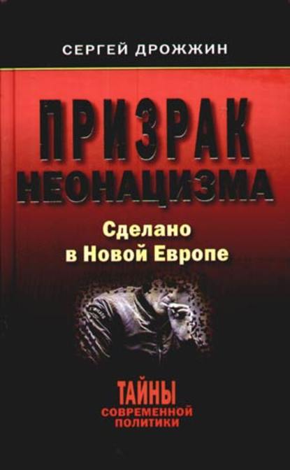 Призрак неонацизма. Сделано в новой Европе - Сергей Дрожжин