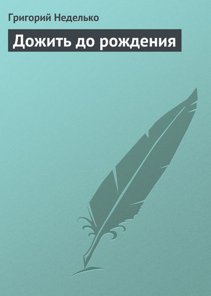 Дожить до рождения — Григорий Неделько