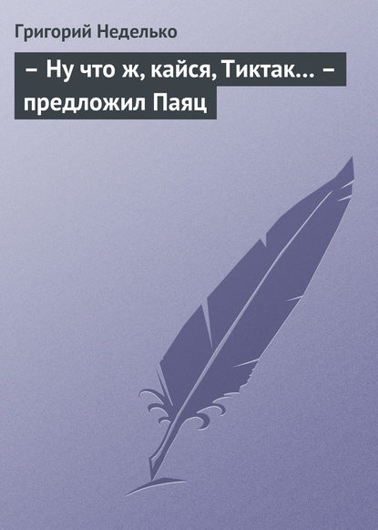 – Ну что ж, кайся, Тиктак… – предложил Паяц - Григорий Неделько