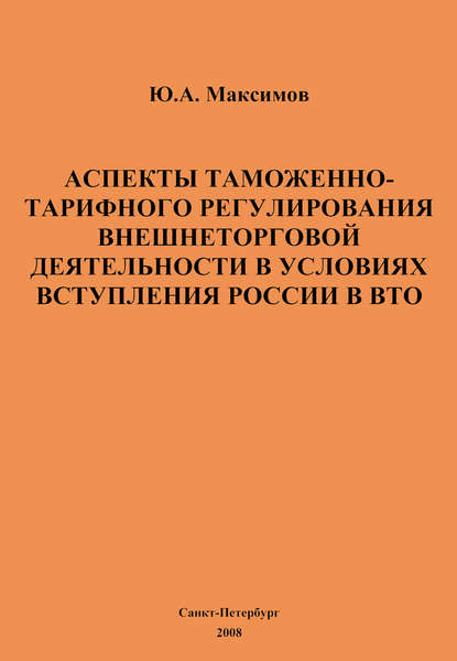 Аспекты таможенно-тарифного регулирования внешнеторговой деятельности в условиях вступления России в ВТО - Ю. А. Максимов