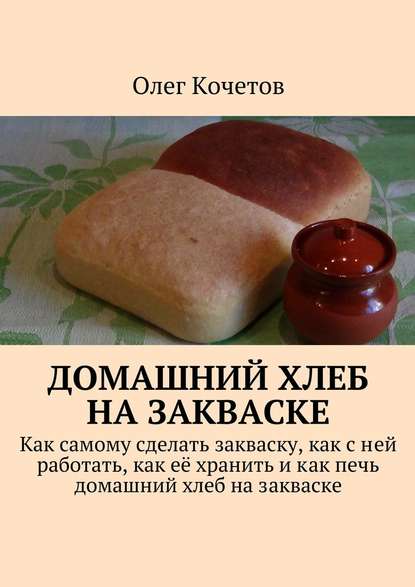 Домашний хлеб на закваске - Олег Кочетов