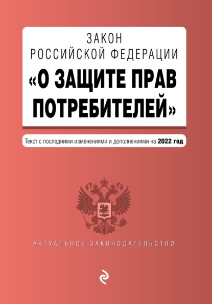 Закон Российской Федерации «О защите прав потребителей». Текст с последними изменениями и дополнениями на 2022 год - Группа авторов