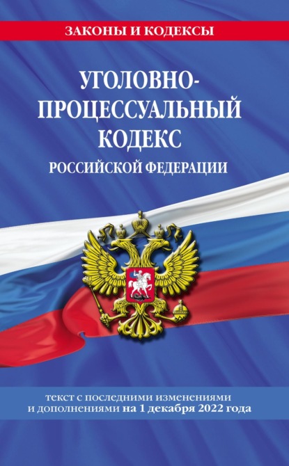 Уголовно-процессуальный кодекс Российской Федерации. Текст с последними изменениями и дополнениями на 1 декабря 2022 года - Группа авторов