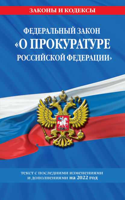 Федеральный закон «О прокуратуре Российской Федерации». Текст с последними изменениями и дополнениями на 2022 год - Группа авторов