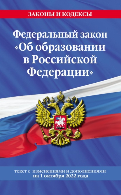 Федеральный закон «Об образовании в Российской Федерации». Текст с изменениями и дополнениями на 1 октября 2022 года - Группа авторов