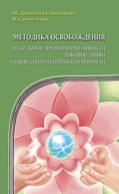 Методика освобождения от сильной личной привязанности, роковой любви, отцовской и материнской ревности - Надежда Домашева-Самойленко