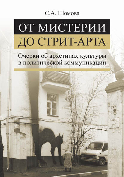 От мистерии до стрит-арта. Очерки об архетипах культуры в политической коммуникации - Светлана Шомова