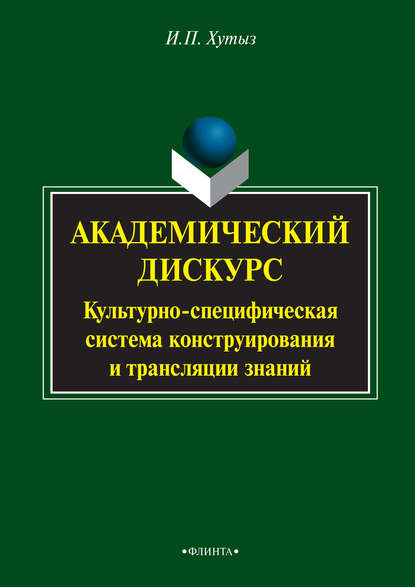 Академический дискурс. Культурно-специфическая система конструирования и трансляции знаний — И. П. Хутыз