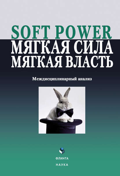 Soft power, мягкая сила, мягкая власть. Междисциплинарный анализ - Коллектив авторов