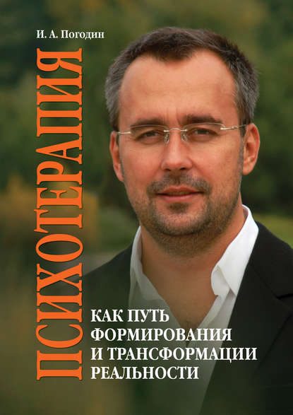 Психотерапия как путь формирования и трансформации реальности — И. А. Погодин