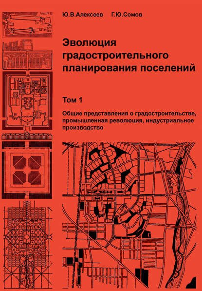 Эволюция градостроительного планирования поселений. Том 1. Общие представления о градостроительстве, промышленная революция, индустриальное производство - Г. Ю. Сомов