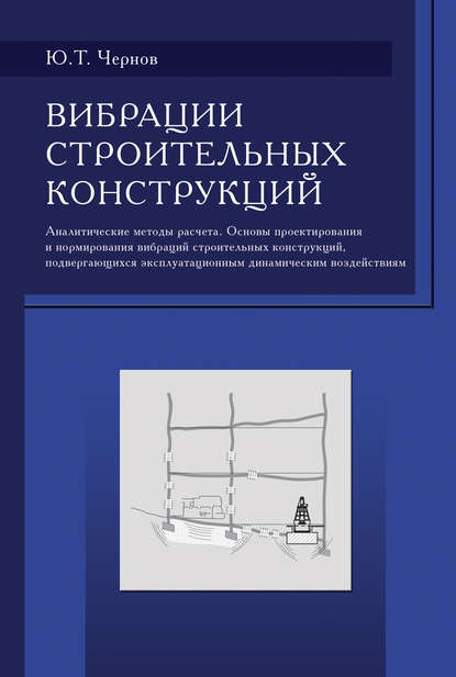 Вибрации строительных конструкций (Аналитические методы расчета. Основы проектирования и нормирования вибраций строительных конструкций, подвергающихся эксплуатационным динамическим воздействиям) - Ю. Т. Чернов