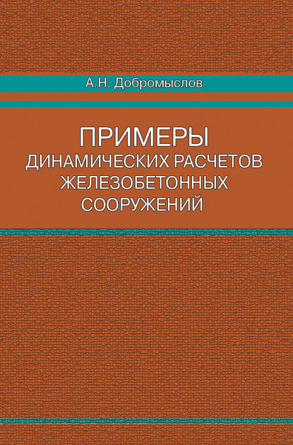 Примеры динамических расчетов железобетонных сооружений - А. Н. Добромыслов