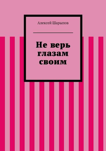 Не верь глазам своим - Алексей Шарыпов